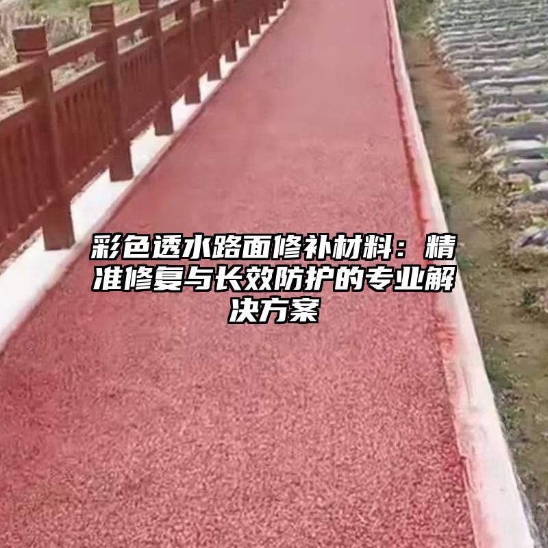 彩色透水路面修补材料：精准修复与长效防护的专业解决方案