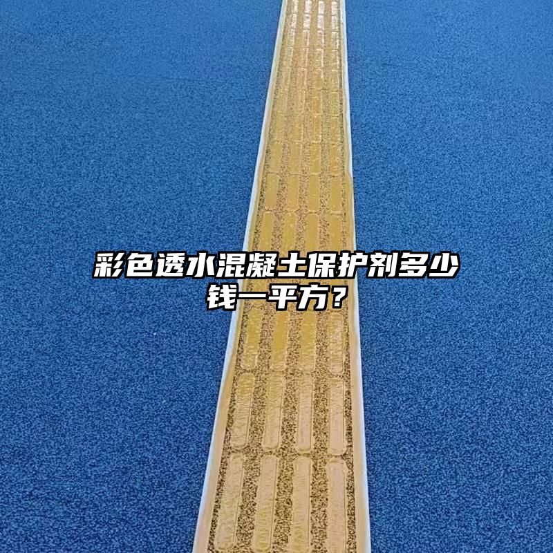 彩色透水混凝土保护剂多少钱一平方？