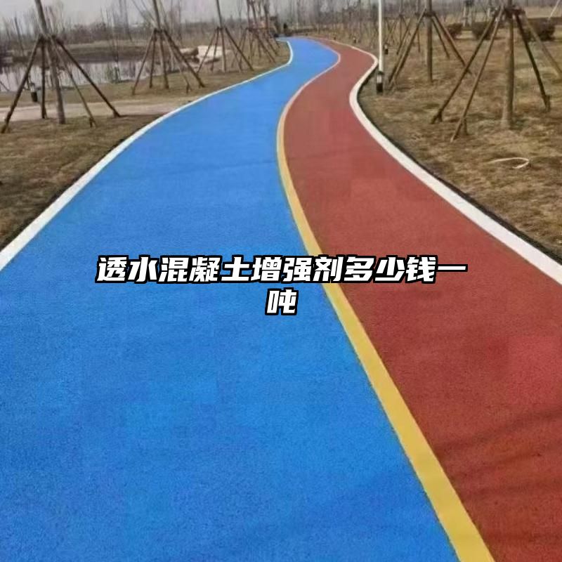 透水混凝土增强剂多少钱一吨