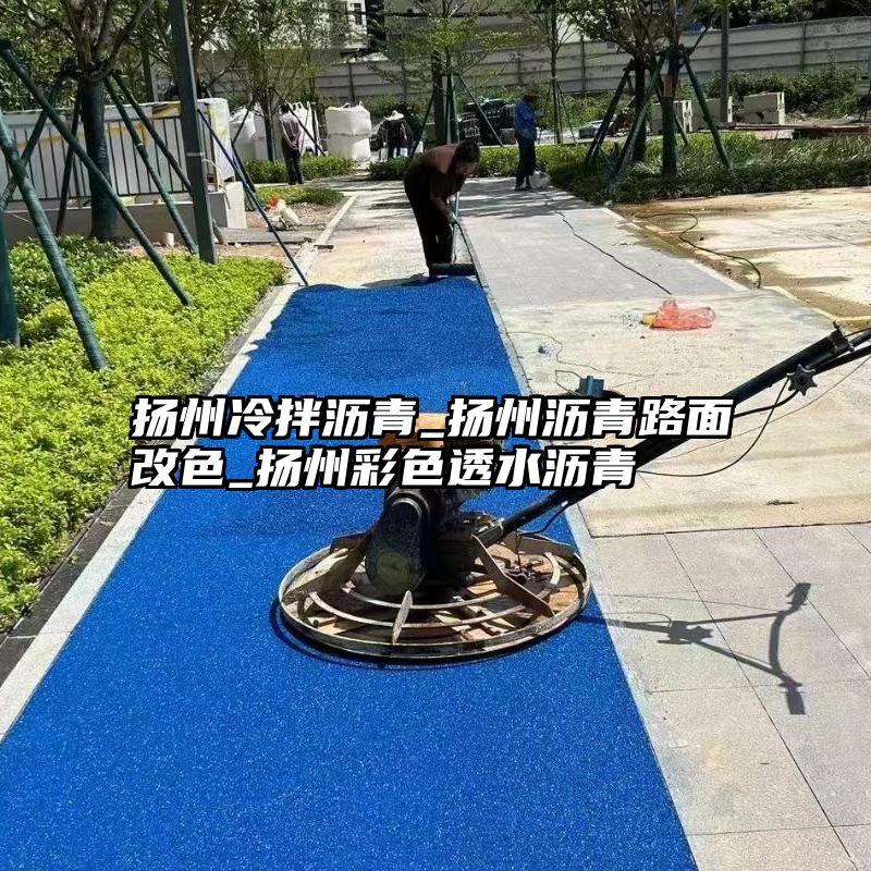 扬州冷拌沥青_扬州沥青路面改色_扬州彩色透水沥青