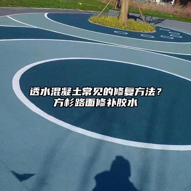 透水混凝土常见的修复方法？方杉路面修补胶水