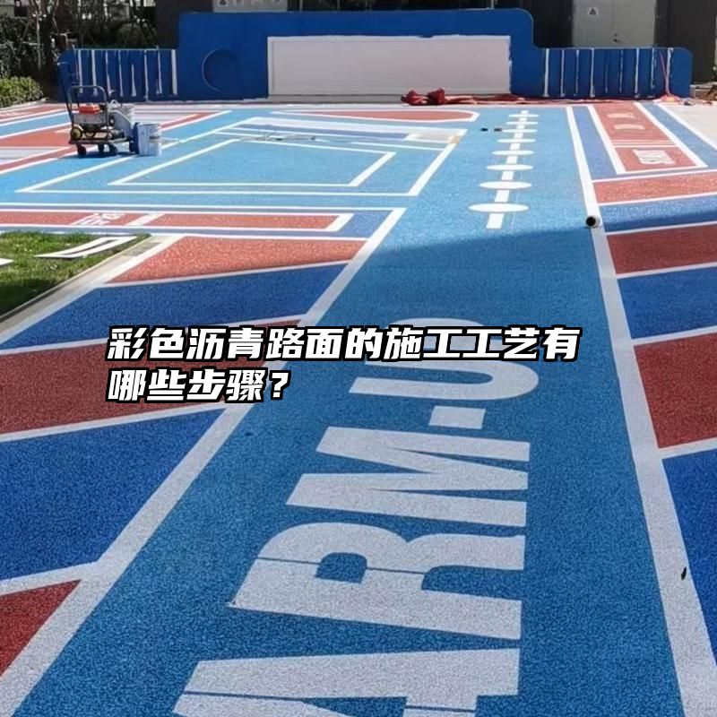 彩色沥青路面的施工工艺有哪些步骤？