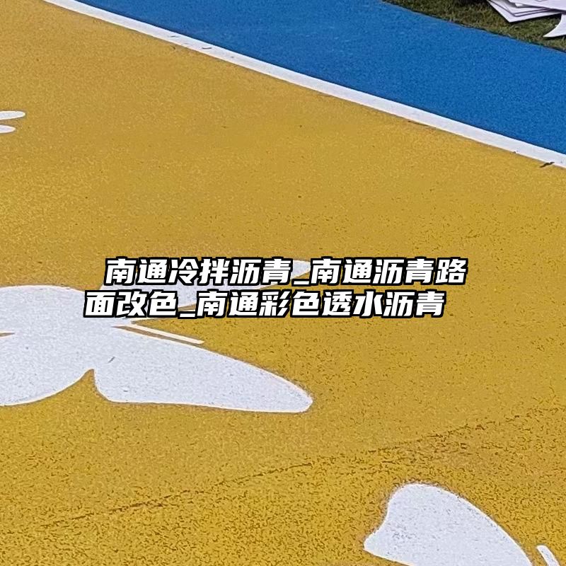  南通冷拌沥青_南通沥青路面改色_南通彩色透水沥青