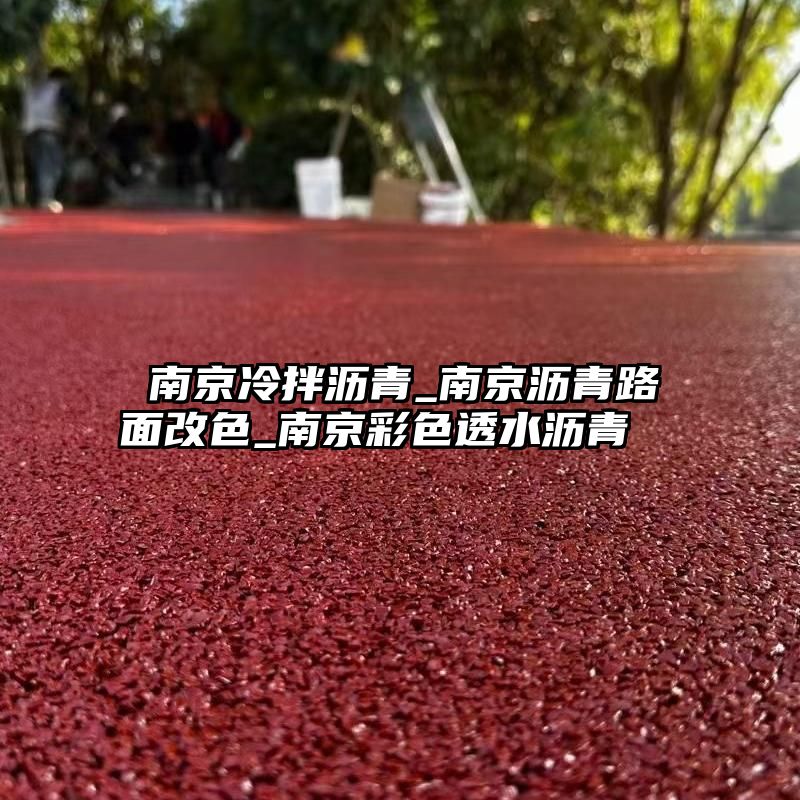 南京冷拌沥青_南京沥青路面改色_南京彩色透水沥青