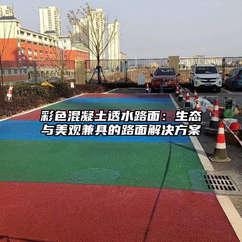 彩色混凝土透水路面：生态与美观兼具的路面解决方案