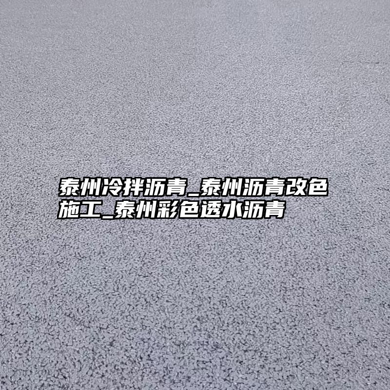 泰州冷拌沥青_泰州沥青改色施工_泰州彩色透水沥青