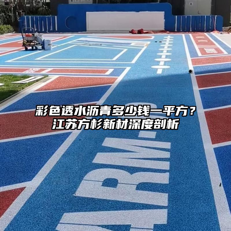 彩色透水沥青多少钱一平方？江苏方杉新材深度剖析