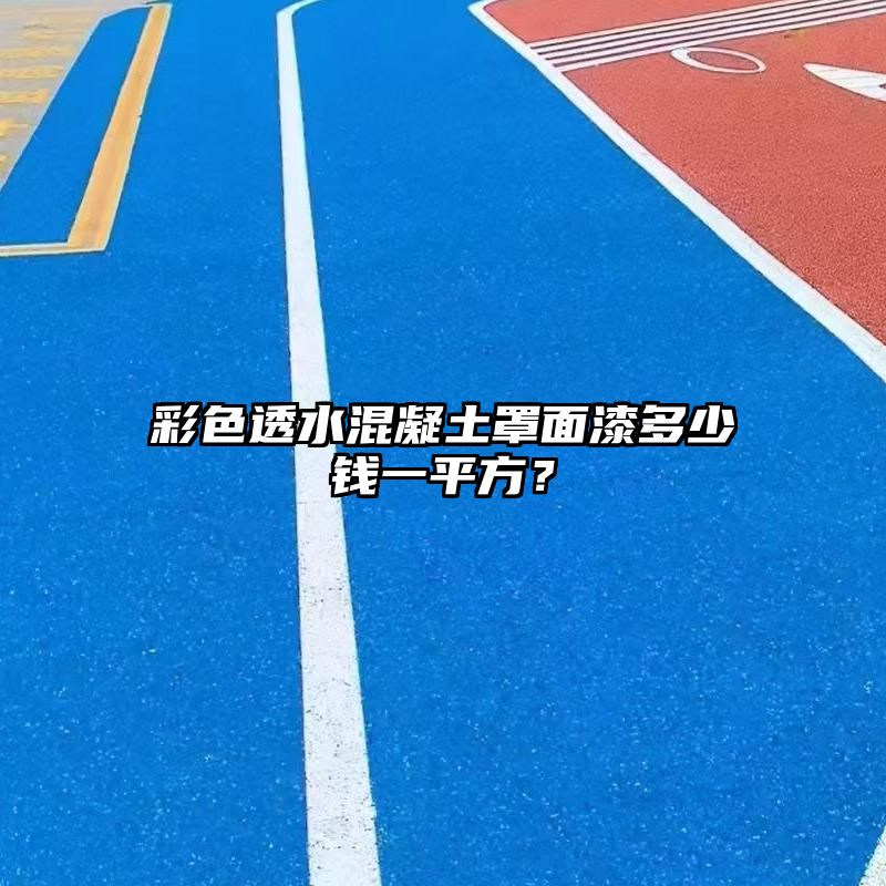 彩色透水混凝土罩面漆多少钱一平方？