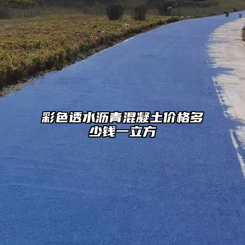 彩色透水沥青混凝土价格多少钱一立方