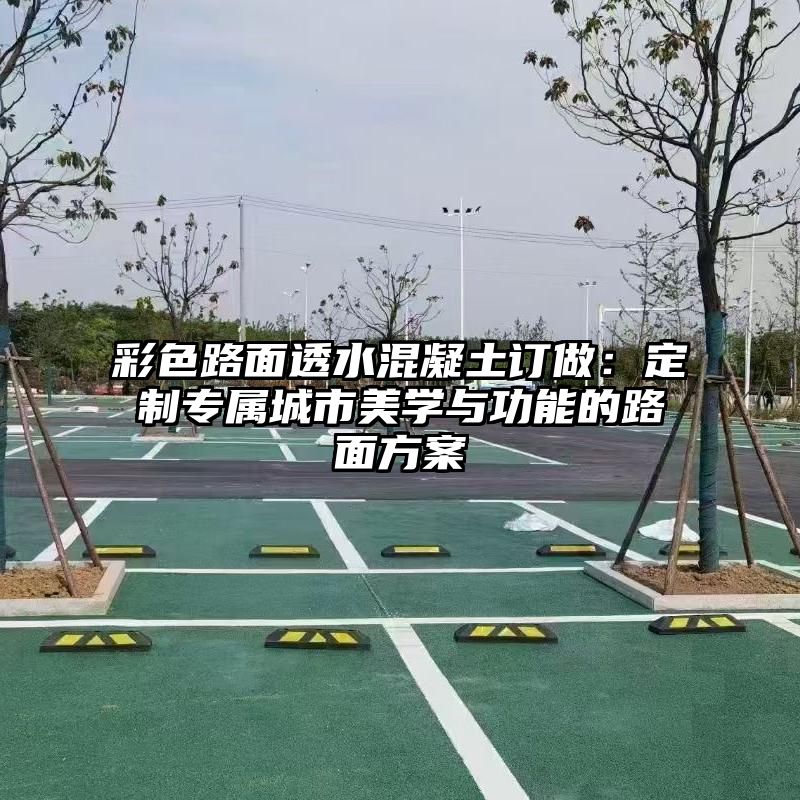 彩色路面透水混凝土订做：定制专属城市美学与功能的路面方案