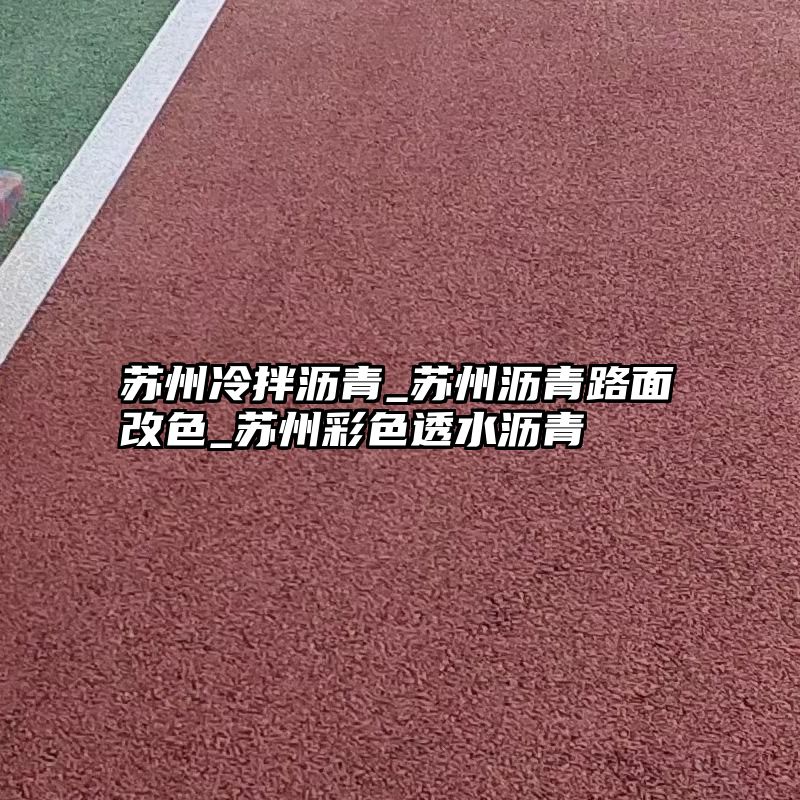 苏州冷拌沥青_苏州沥青路面改色_苏州彩色透水沥青 