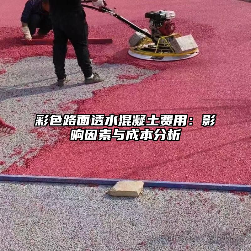彩色路面透水混凝土费用：影响因素与成本分析